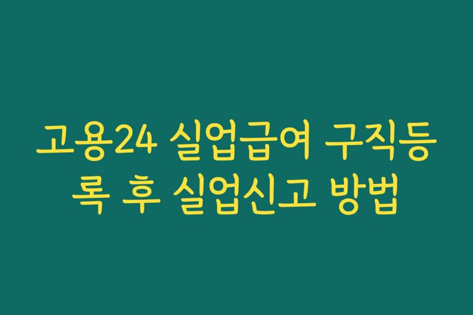 고용24 실업급여 구직등록 후 실업신고 방법