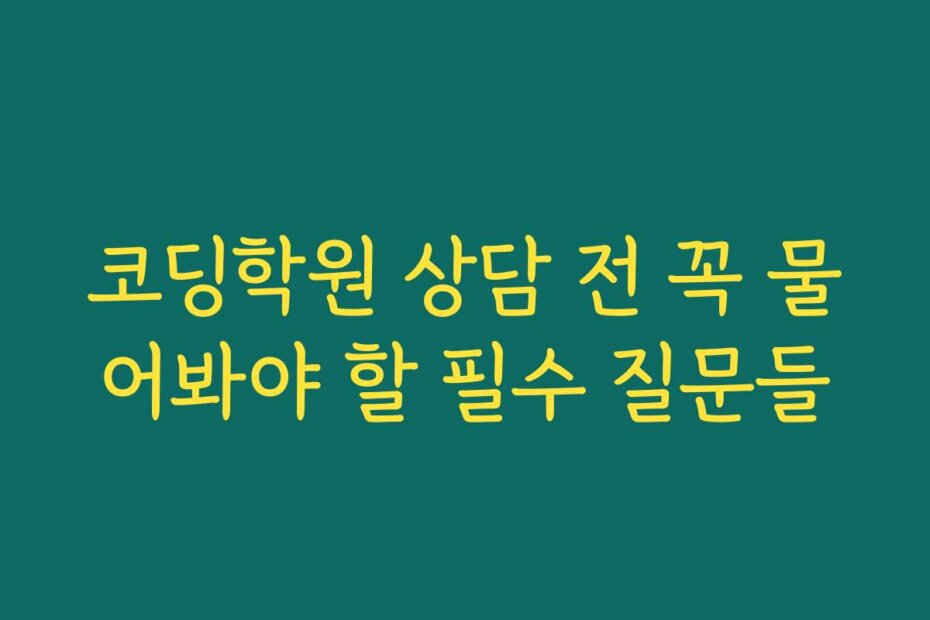 코딩학원 상담 전 꼭 물어봐야 할 필수 질문들
