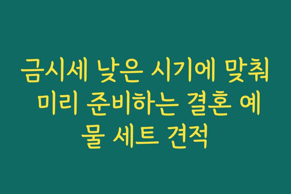 금시세 낮은 시기에 맞춰 미리 준비하는 결혼 예물 세트 견적