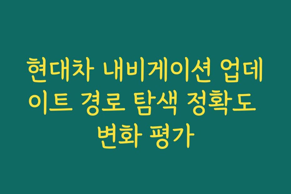 현대차 내비게이션 업데이트 경로 탐색 정확도 변화 평가