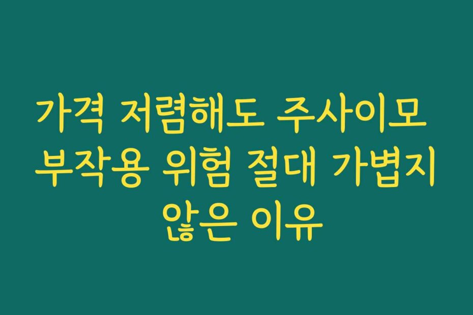 가격 저렴해도 주사이모 부작용 위험 절대 가볍지 않은 이유