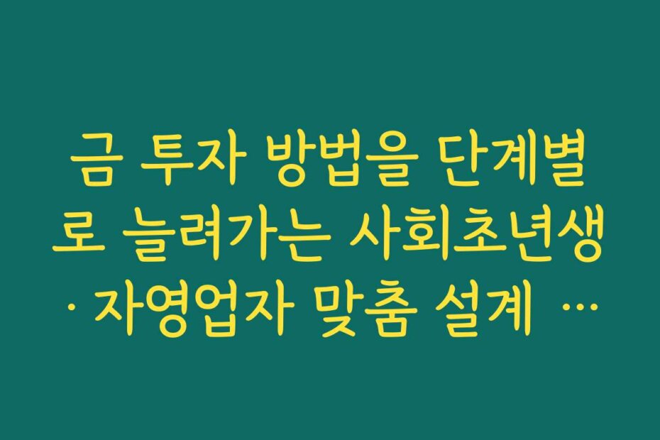 금 투자 방법을 단계별로 늘려가는 사회초년생·자영업자 맞춤 설계 예시
