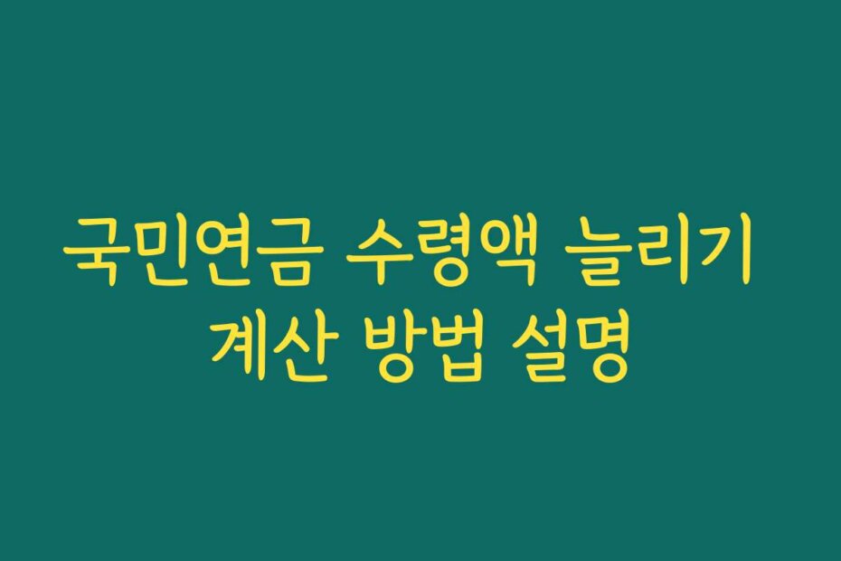 국민연금 수령액 늘리기 계산 방법 설명