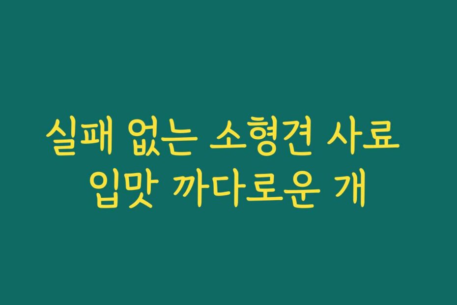 실패 없는 소형견 사료 입맛 까다로운 개