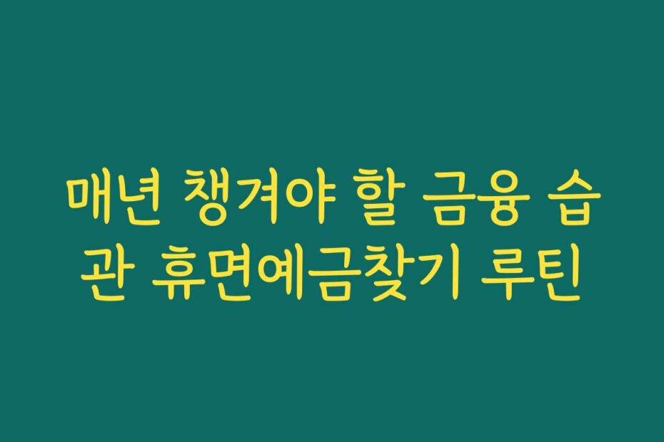 매년 챙겨야 할 금융 습관 휴면예금찾기 루틴