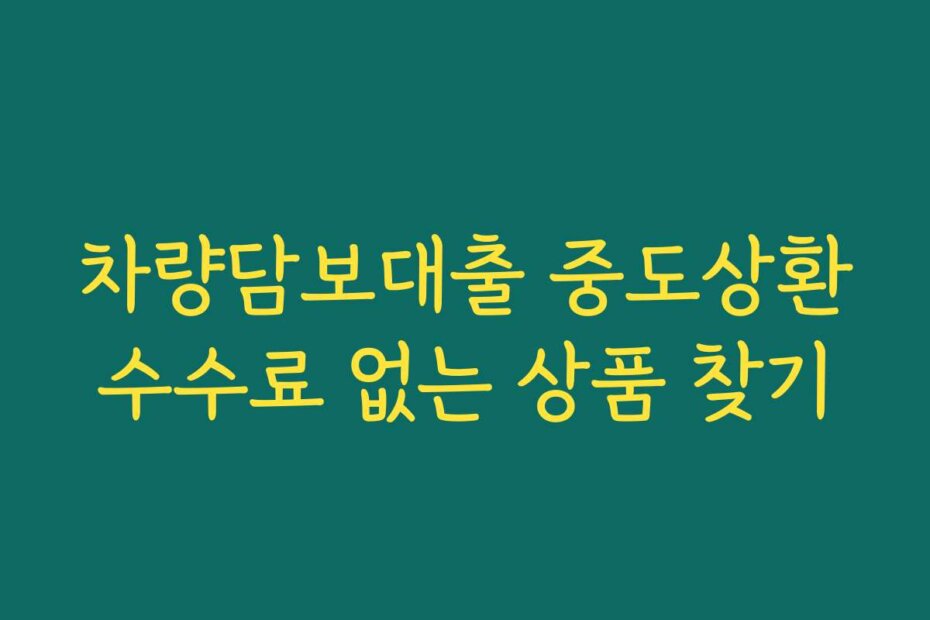 차량담보대출 중도상환수수료 없는 상품 찾기