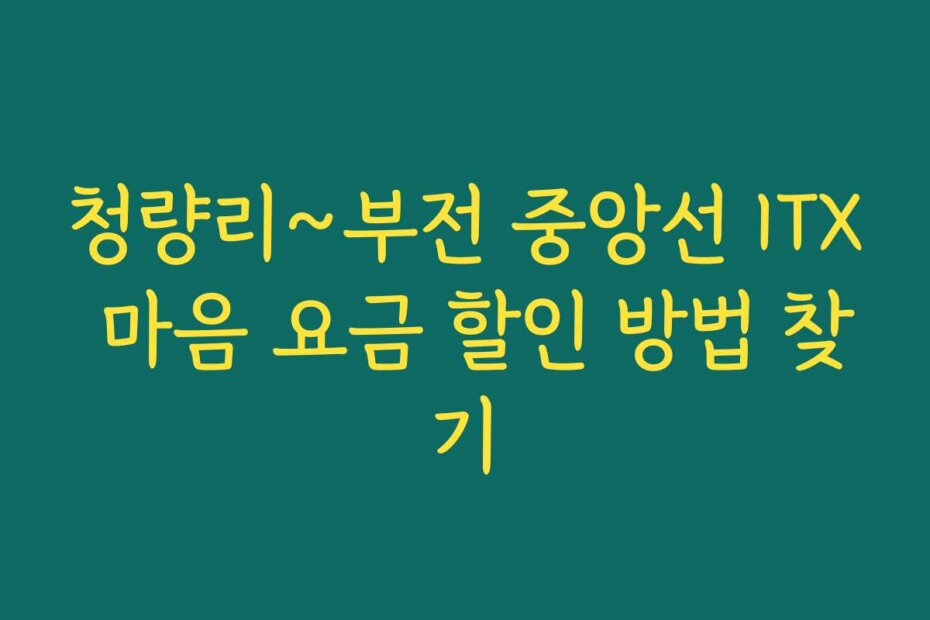 청량리~부전 중앙선 ITX 마음 요금 할인 방법 찾기