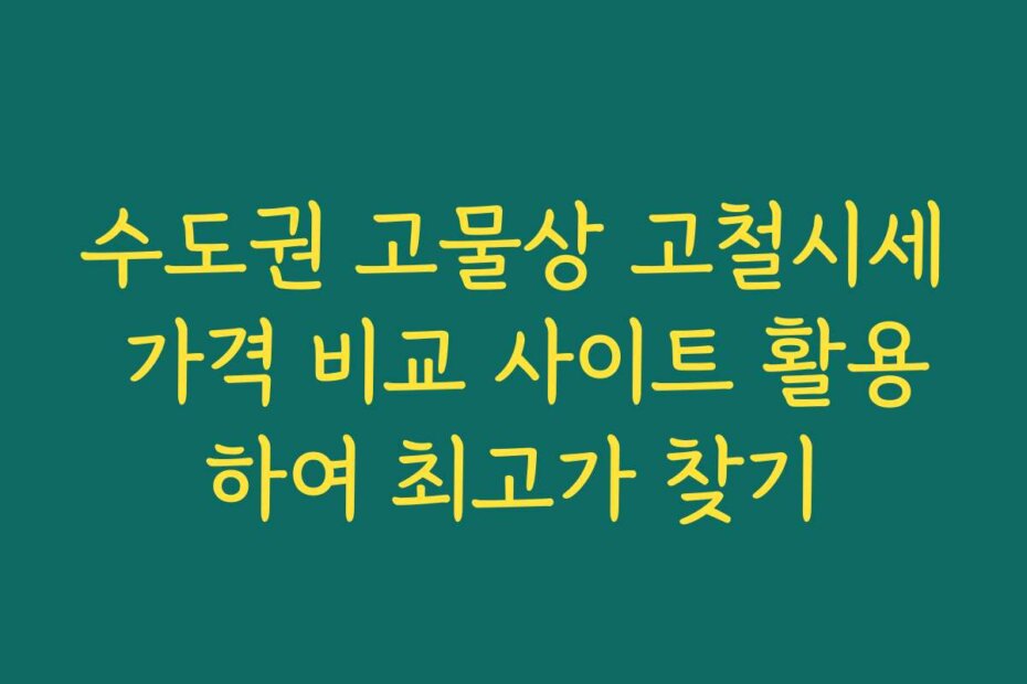 수도권 고물상 고철시세 가격 비교 사이트 활용하여 최고가 찾기