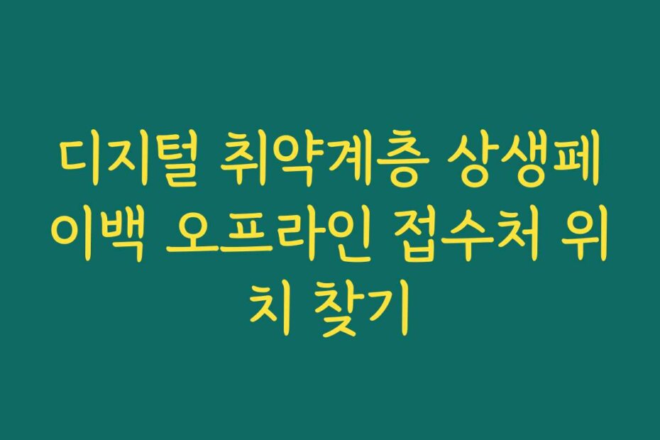 디지털 취약계층 상생페이백 오프라인 접수처 위치 찾기