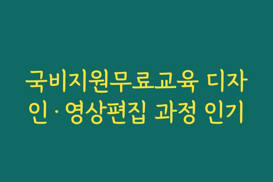 국비지원무료교육 디자인·영상편집 과정 인기
