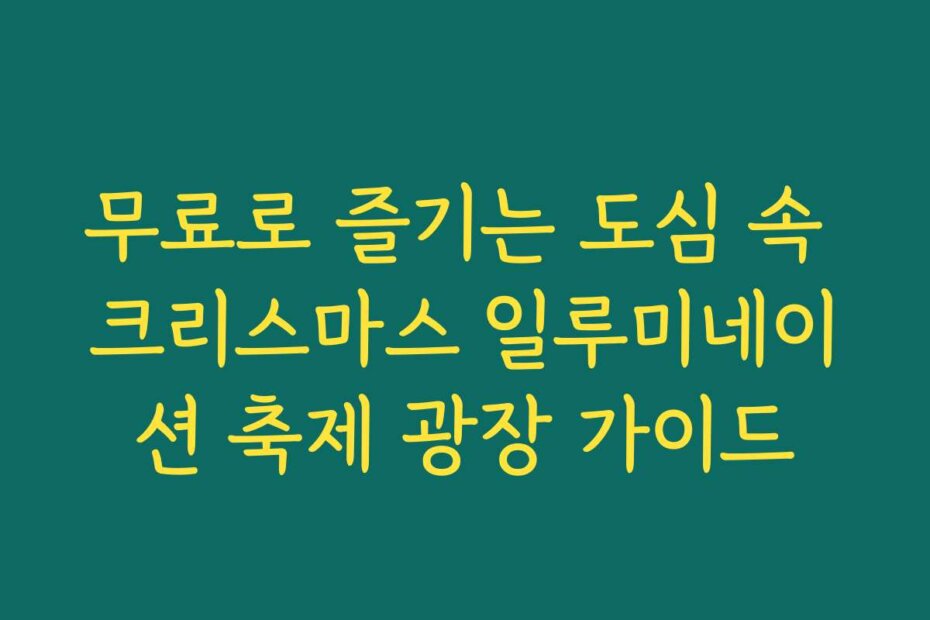 무료로 즐기는 도심 속 크리스마스 일루미네이션 축제 광장 가이드
