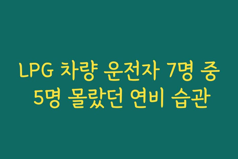 LPG 차량 운전자 7명 중 5명 몰랐던 연비 습관