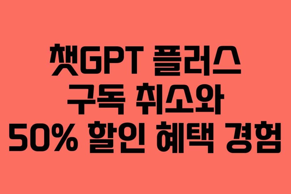 챗GPT 플러스 구독 취소와 50% 할인 혜택 경험