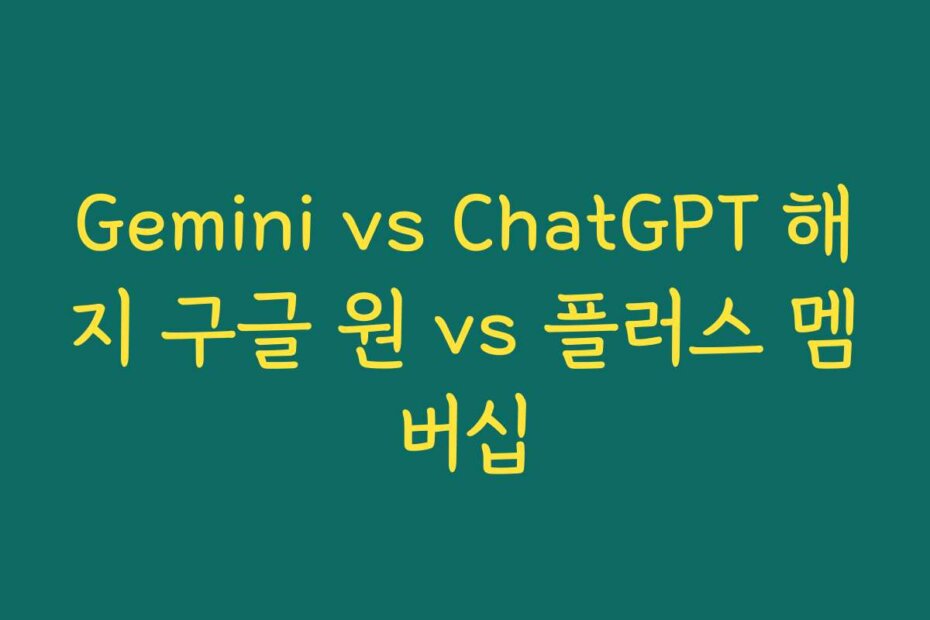 Gemini vs ChatGPT 해지 구글 원 vs 플러스 멤버십