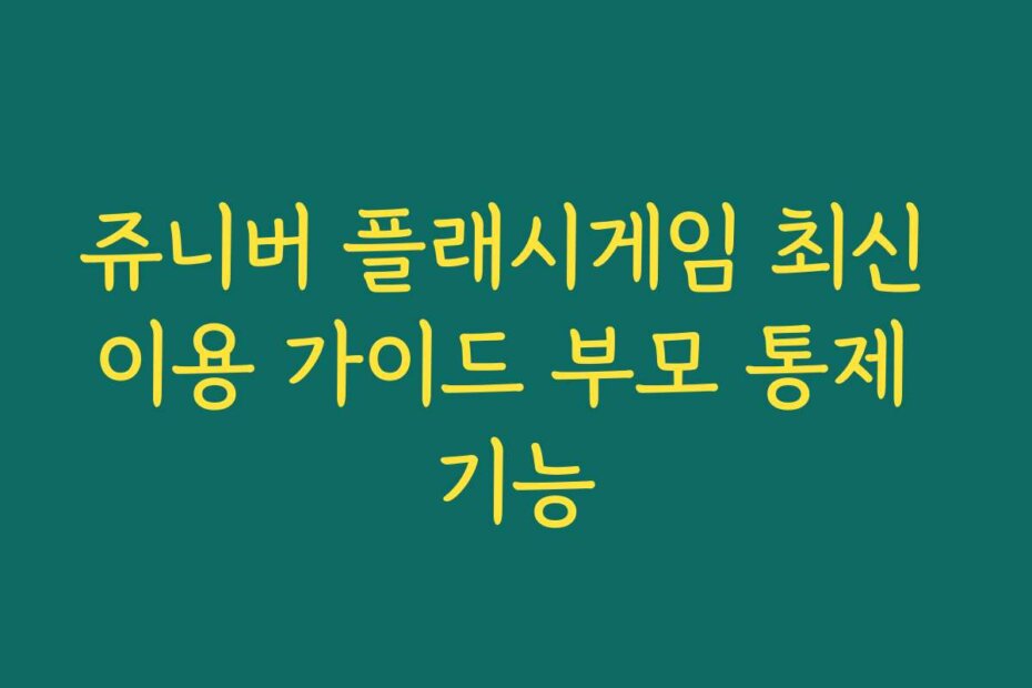 쥬니버 플래시게임 최신 이용 가이드 부모 통제 기능