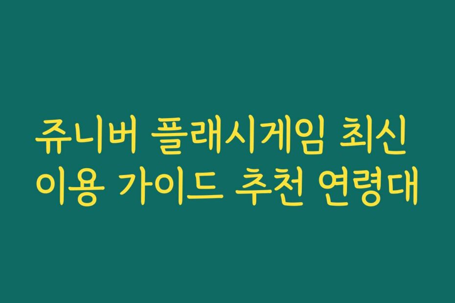 쥬니버 플래시게임 최신 이용 가이드 추천 연령대