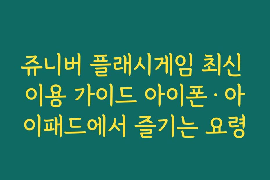 쥬니버 플래시게임 최신 이용 가이드 아이폰·아이패드에서 즐기는 요령