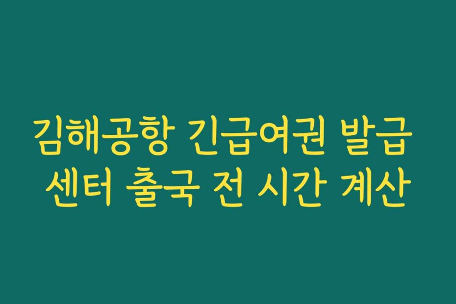 김해공항 긴급여권 발급 센터 출국 전 시간 계산