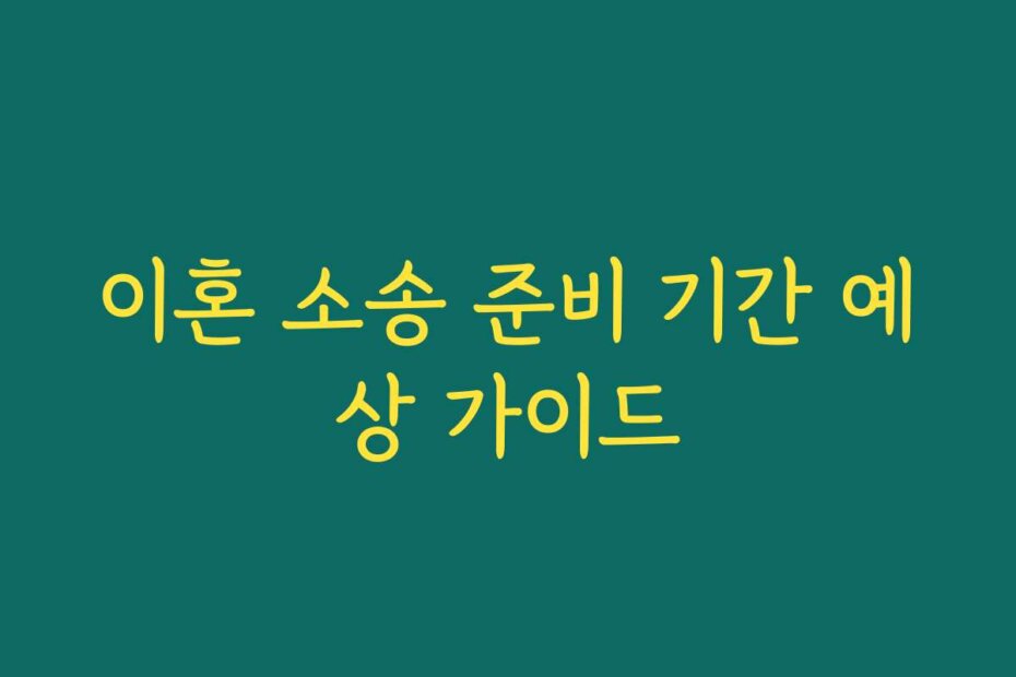 이혼 소송 준비 기간 예상 가이드