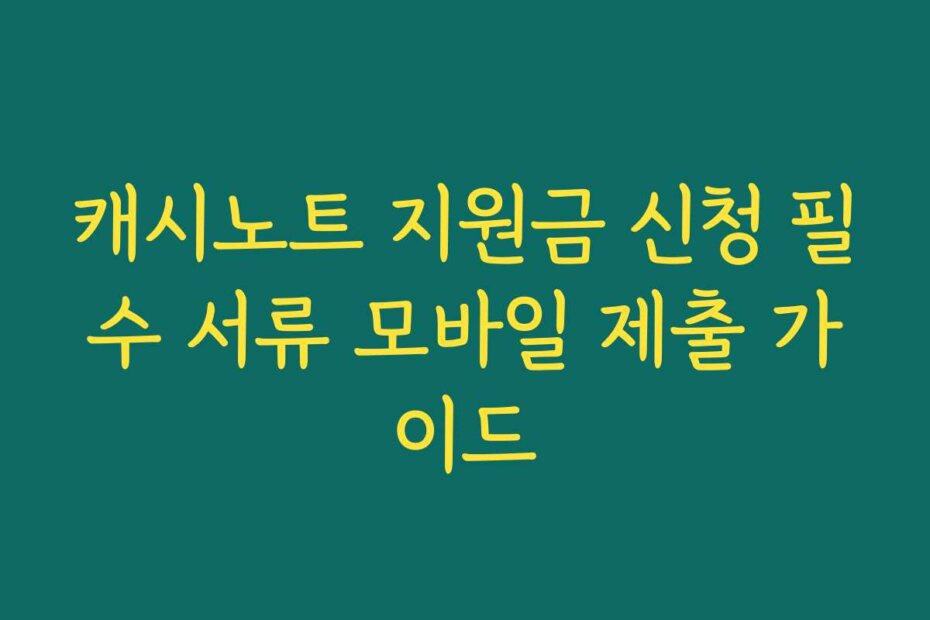 캐시노트 지원금 신청 필수 서류 모바일 제출 가이드