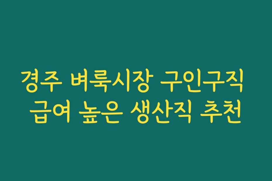 경주 벼룩시장 구인구직 급여 높은 생산직 추천