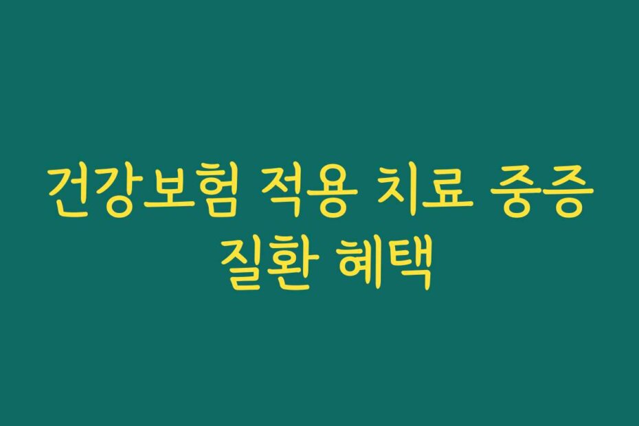 건강보험 적용 치료 중증 질환 혜택