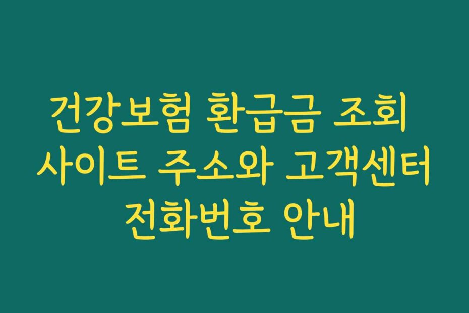 건강보험 환급금 조회 사이트 주소와 고객센터 전화번호 안내