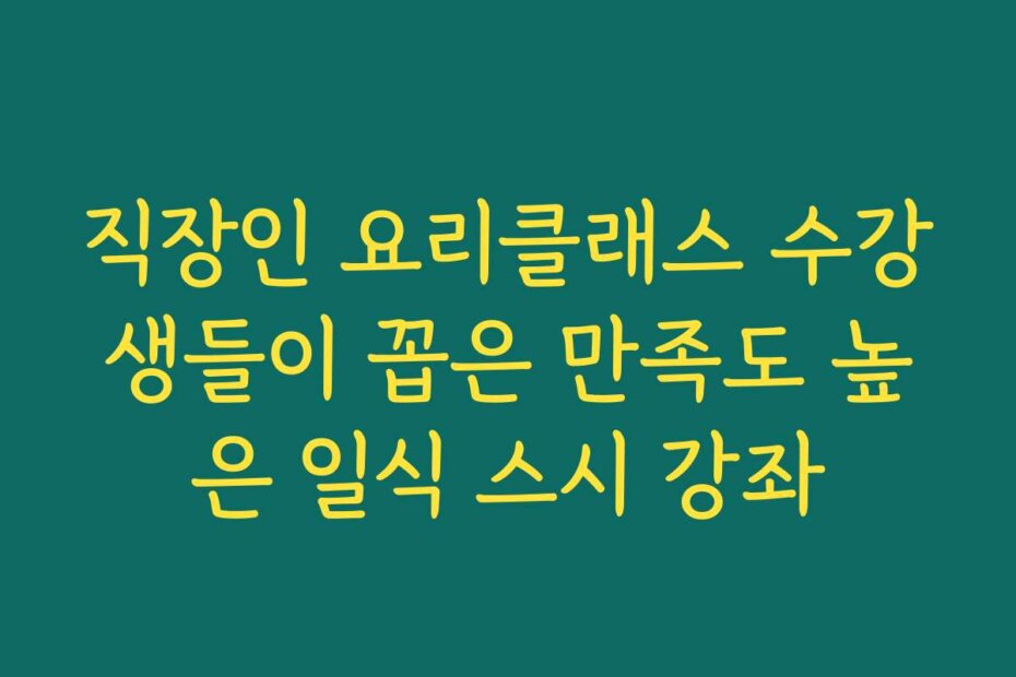직장인 요리클래스 수강생들이 꼽은 만족도 높은 일식 스시 강좌