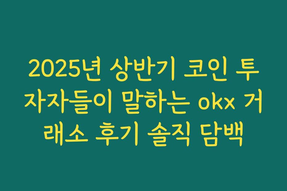 2025년 상반기 코인 투자자들이 말하는 okx 거래소 후기 솔직 담백