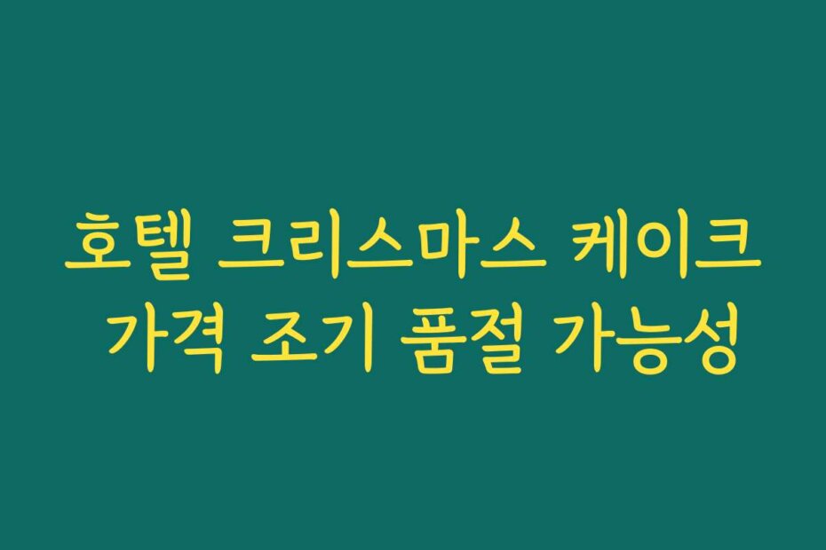 호텔 크리스마스 케이크 가격 조기 품절 가능성