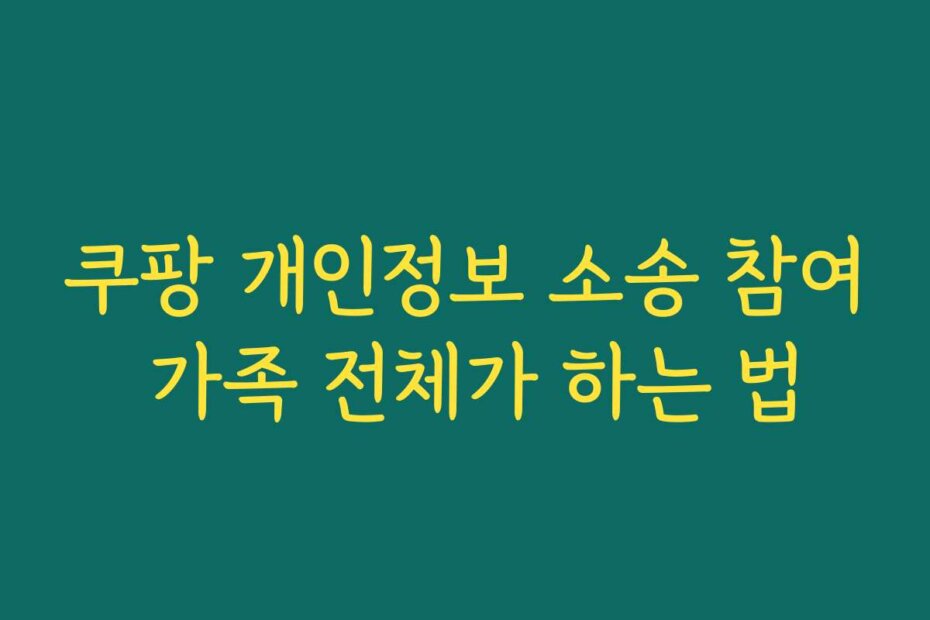 쿠팡 개인정보 소송 참여 가족 전체가 하는 법