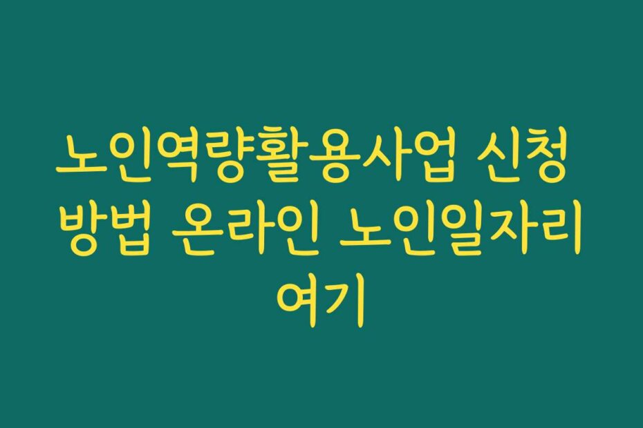 노인역량활용사업 신청 방법 온라인 노인일자리여기