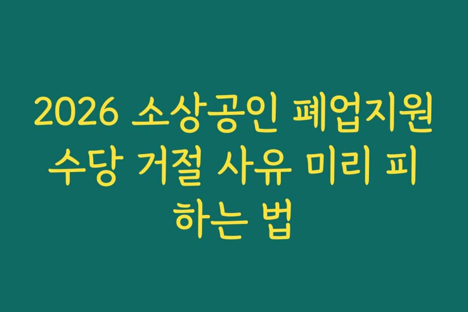 2026 소상공인 폐업지원수당 거절 사유 미리 피하는 법