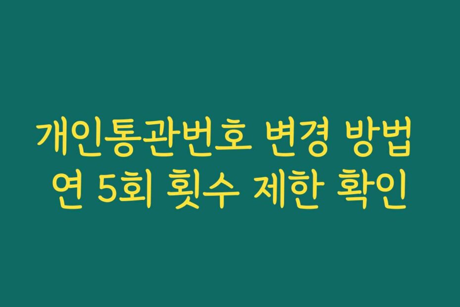 개인통관번호 변경 방법 연 5회 횟수 제한 확인