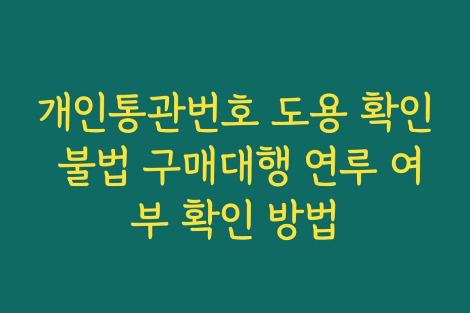 개인통관번호 도용 확인 불법 구매대행 연루 여부 확인 방법