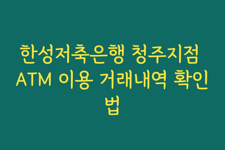한성저축은행 청주지점 ATM 이용 거래내역 확인법