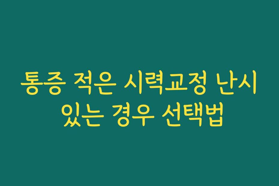 통증 적은 시력교정 난시 있는 경우 선택법