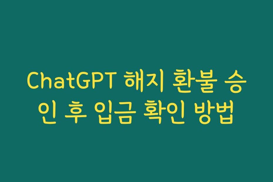 ChatGPT 해지 환불 승인 후 입금 확인 방법