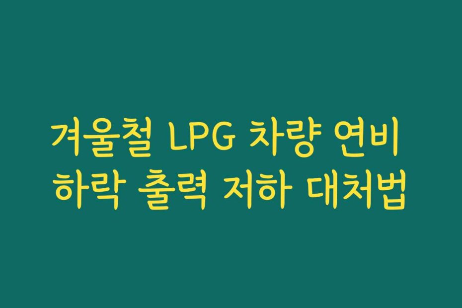 겨울철 LPG 차량 연비 하락 출력 저하 대처법