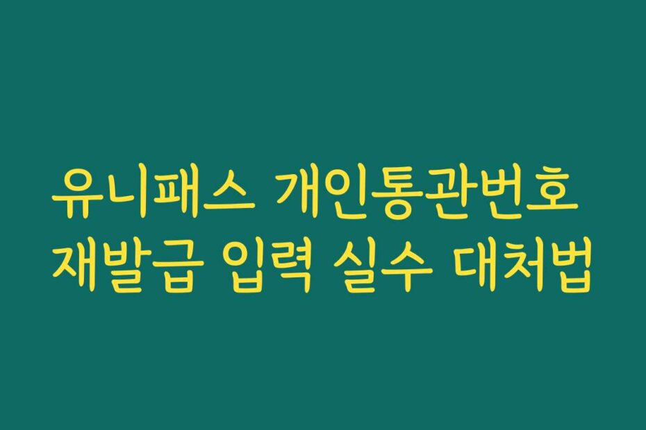 유니패스 개인통관번호 재발급 입력 실수 대처법