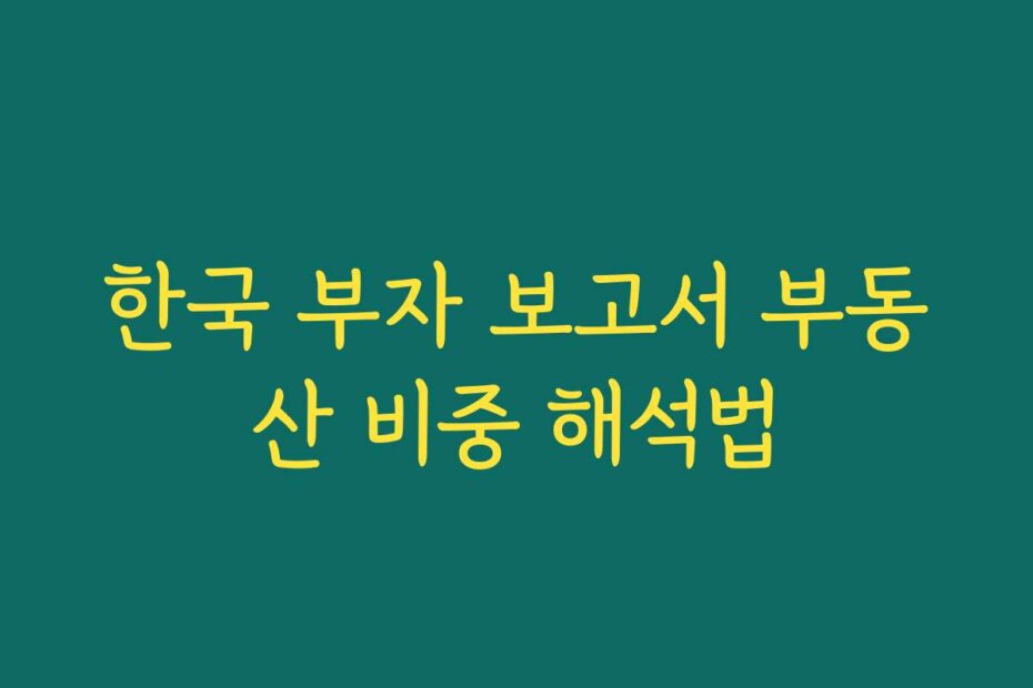 한국 부자 보고서 부동산 비중 해석법