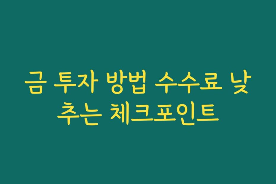 금 투자 방법 수수료 낮추는 체크포인트