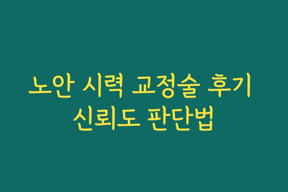 노안 시력 교정술 후기 신뢰도 판단법