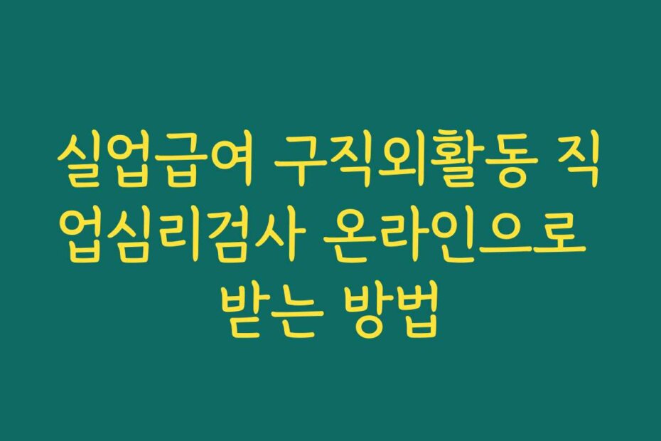 실업급여 구직외활동 직업심리검사 온라인으로 받는 방법