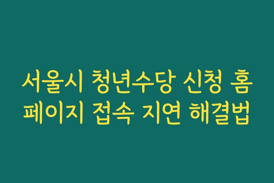 서울시 청년수당 신청 홈페이지 접속 지연 해결법