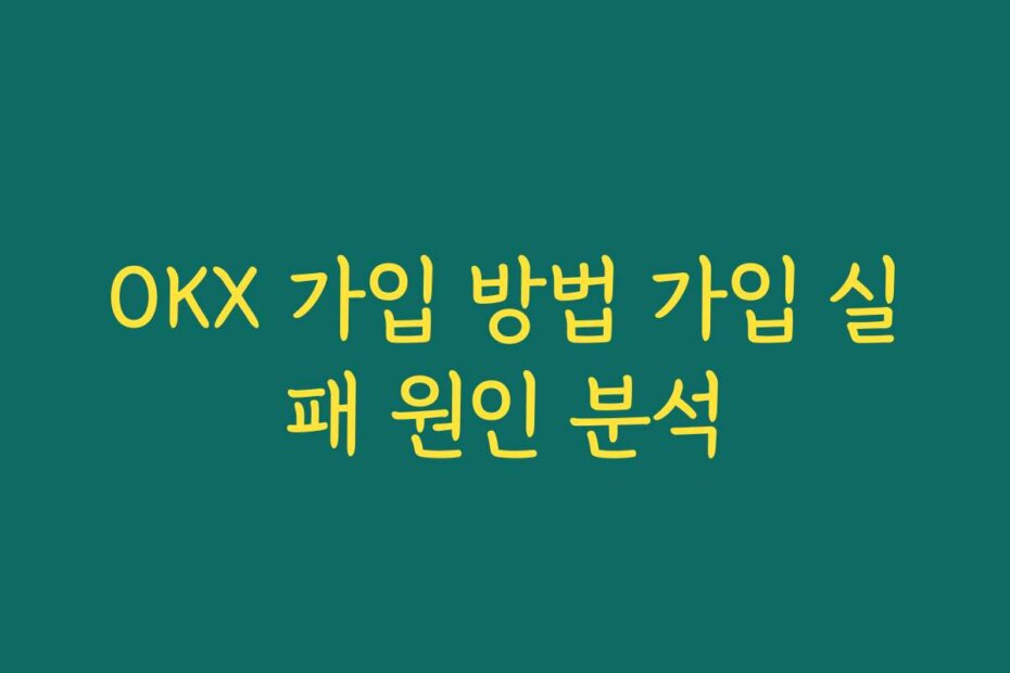 OKX 가입 방법 가입 실패 원인 분석