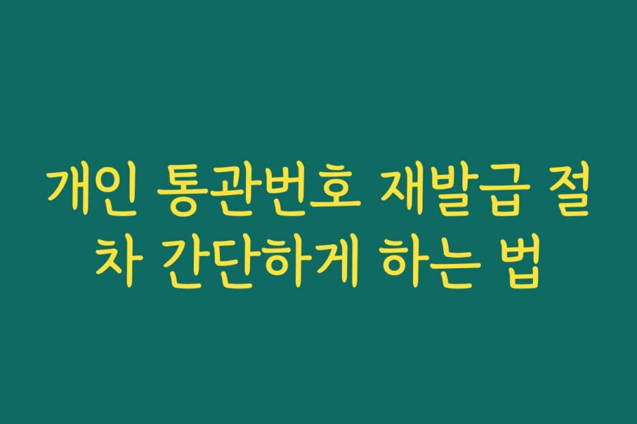 개인 통관번호 재발급 절차 간단하게 하는 법