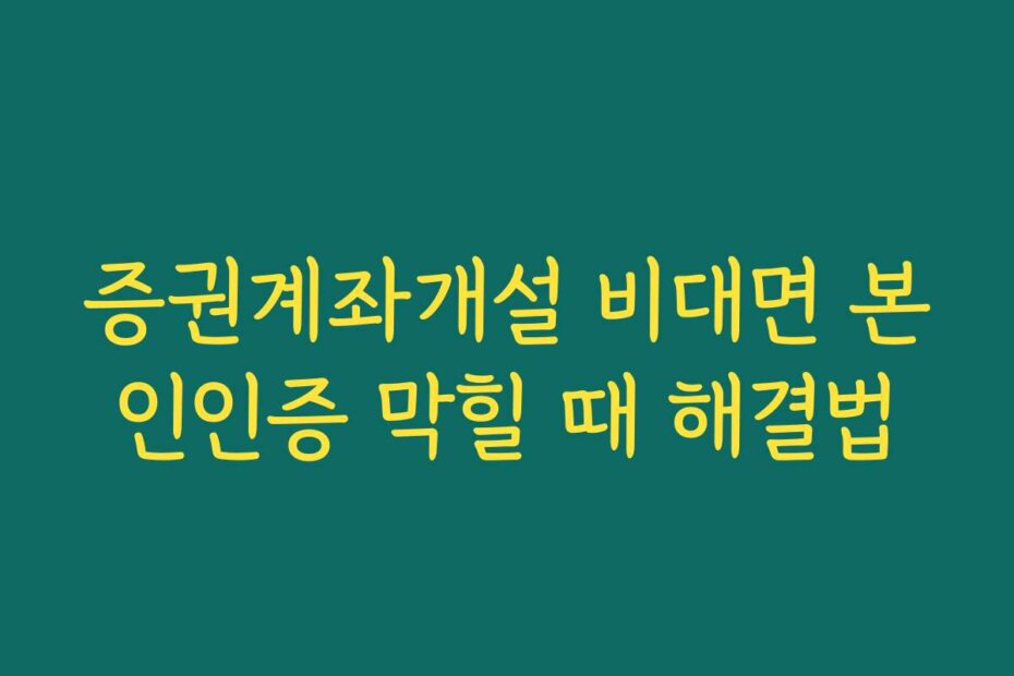 증권계좌개설 비대면 본인인증 막힐 때 해결법