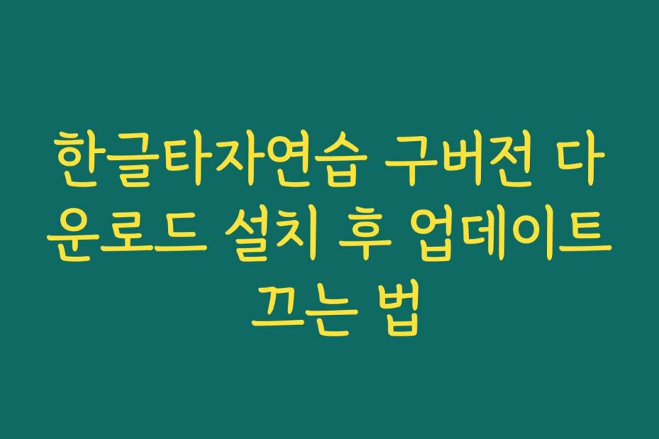 한글타자연습 구버전 다운로드 설치 후 업데이트 끄는 법