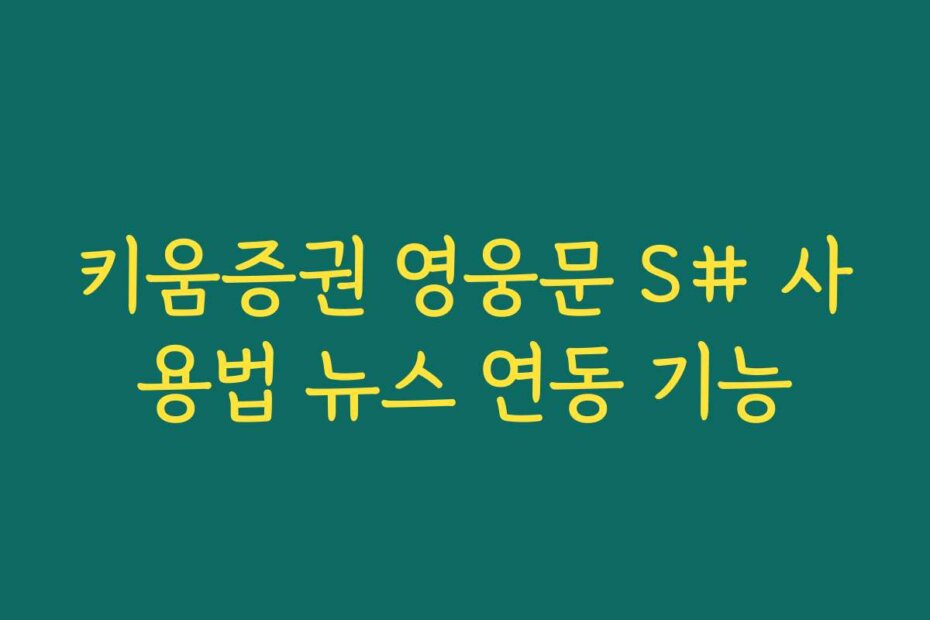 키움증권 영웅문 S# 사용법 뉴스 연동 기능